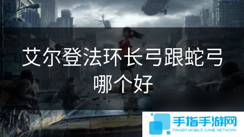艾爾登法環(huán)長弓跟蛇弓哪個好